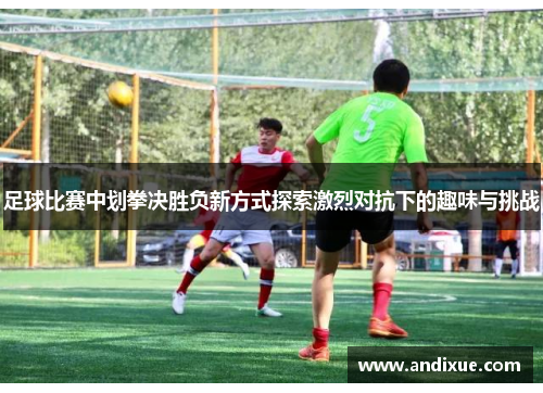足球比赛中划拳决胜负新方式探索激烈对抗下的趣味与挑战