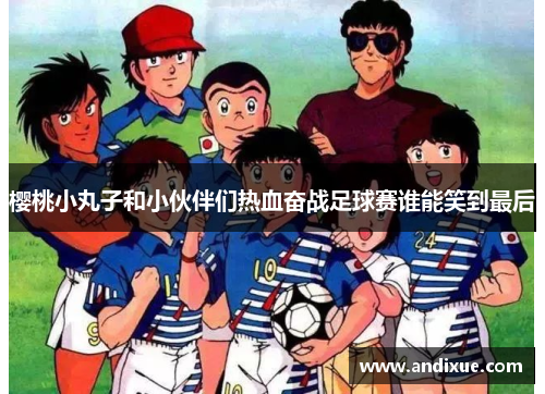 樱桃小丸子和小伙伴们热血奋战足球赛谁能笑到最后