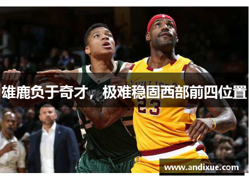 雄鹿负于奇才，极难稳固西部前四位置