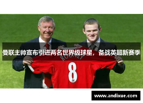 曼联主帅宣布引进两名世界级球星，备战英超新赛季