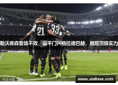 勒沃库森客场不败，逼平门兴格拉德巴赫，展现顶级实力