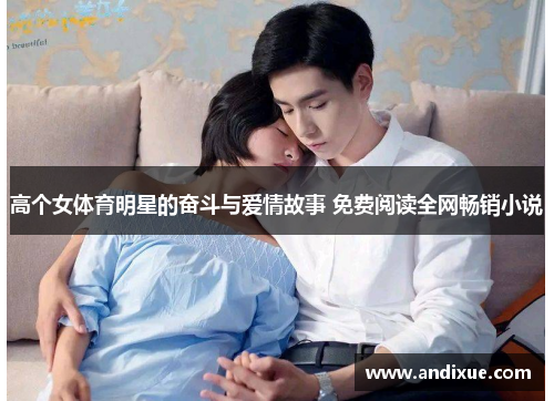 高个女体育明星的奋斗与爱情故事 免费阅读全网畅销小说