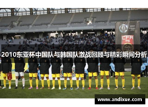 2010东亚杯中国队与韩国队激战回顾与精彩瞬间分析