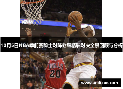 10月5日NBA季前赛骑士对阵老鹰精彩对决全景回顾与分析
