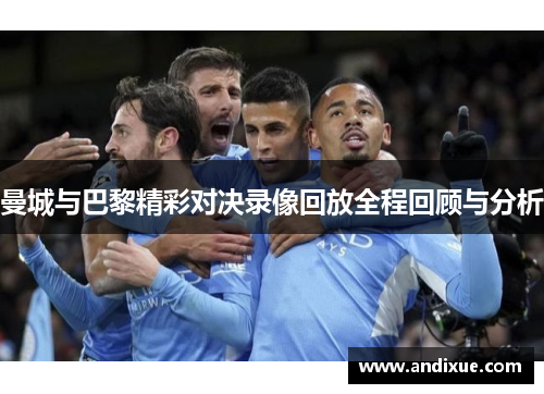 曼城与巴黎精彩对决录像回放全程回顾与分析