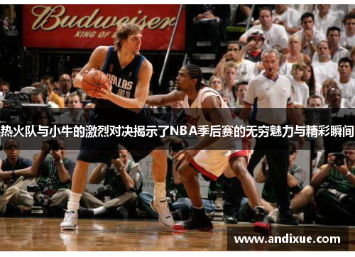 热火队与小牛的激烈对决揭示了NBA季后赛的无穷魅力与精彩瞬间
