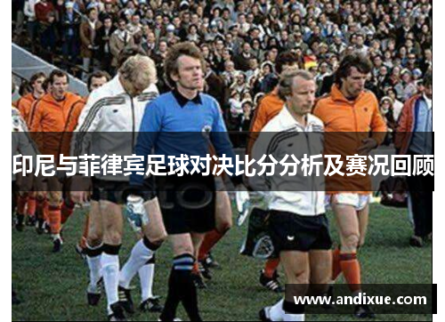 印尼与菲律宾足球对决比分分析及赛况回顾