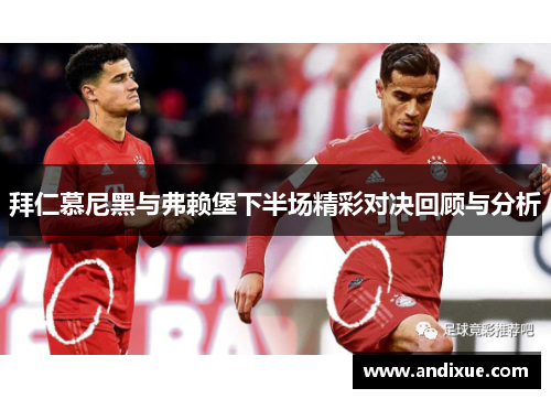 拜仁慕尼黑与弗赖堡下半场精彩对决回顾与分析
