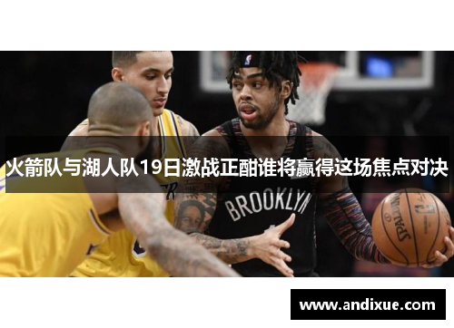 火箭队与湖人队19日激战正酣谁将赢得这场焦点对决