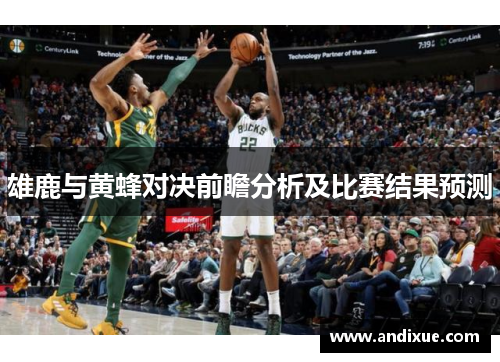 雄鹿与黄蜂对决前瞻分析及比赛结果预测